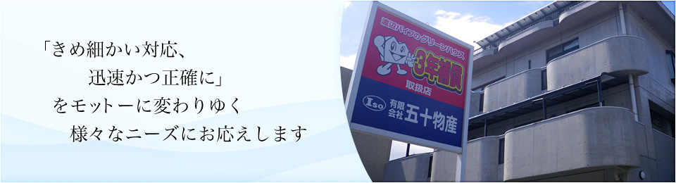 「きめ細かい対応、迅速かつ正確に」をモットーに変わりゆく様々なニーズにお応えします